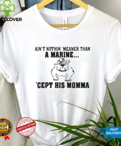 Ain’t Nothin Meaner Than A Marine Cept His Momma Shirt