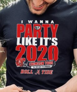 Alabama Crimson Tide I Wanna Party Like Its 2020 Crimson True Til The Day Im Through Roll Tide t shirt