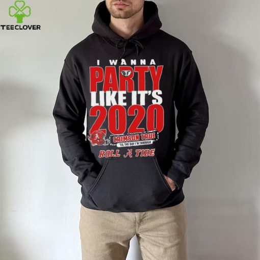 Alabama Crimson Tide I Wanna Party Like Its 2020 Crimson True Til The Day Im Through Roll Tide t hoodie, sweater, longsleeve, shirt v-neck, t-shirt