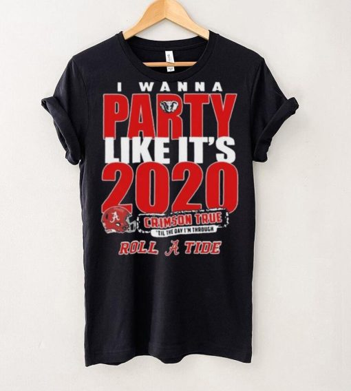 Alabama Crimson Tide I Wanna Party Like Its 2020 Crimson True Til The Day Im Through Roll Tide t hoodie, sweater, longsleeve, shirt v-neck, t-shirt