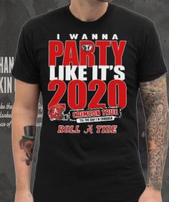 Alabama Crimson Tide I Wanna Party Like Its 2020 Crimson True Til The Day Im Through Roll Tide t hoodie, sweater, longsleeve, shirt v-neck, t-shirt