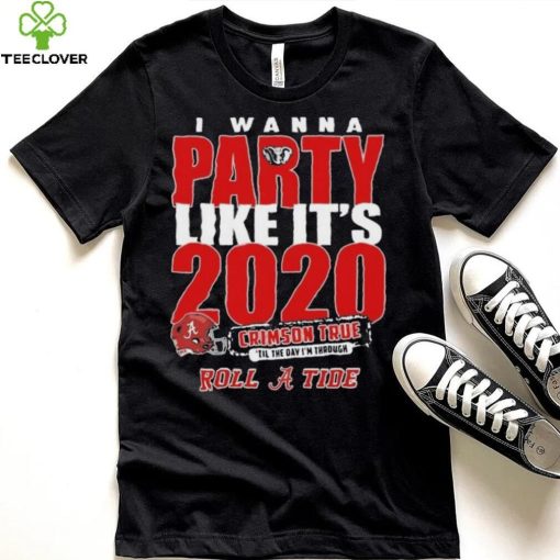 Alabama Crimson Tide I Wanna Party Like Its 2020 Crimson True Til The Day Im Through Roll Tide t hoodie, sweater, longsleeve, shirt v-neck, t-shirt