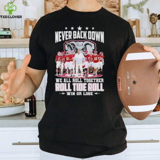 Alabama Crimson Tide Never Back Down We All Roll Together Roll Tide Roll Win Or Lose Signatures T Shirt