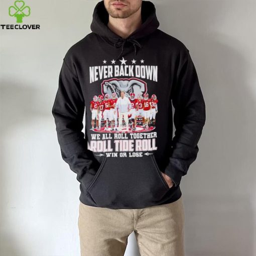 Alabama Crimson Tide never back down we all roll together roll tide roll win or lose signatures hoodie, sweater, longsleeve, shirt v-neck, t-shirt