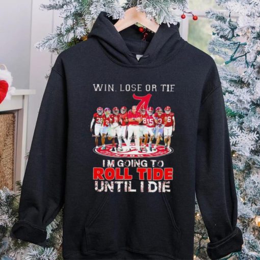 Alabama Crimson Tide win lose or tie I’m going to roll tide until I die all players signatures retro hoodie, sweater, longsleeve, shirt v-neck, t-shirt