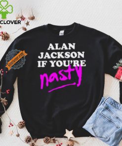 Alan Jackson If You’re Nasty Shirt