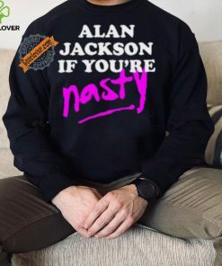 Alan Jackson If You’re Nasty Shirt