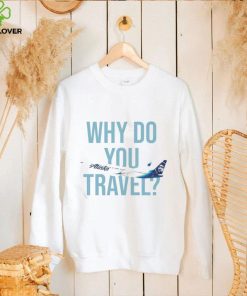 Alaska Airlines Why do You travel hoodie, sweater, longsleeve, shirt v-neck, t-shirt
