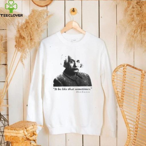 Albert Einstein it be like that sometimes hoodie, sweater, longsleeve, shirt v-neck, t-shirt