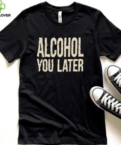 Alcohol You Later Funny I’ll Call You Later After Drinking Sam Hunt Shirt
