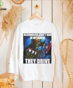 Alcoholics Don’t Run In My Family They Drive shirt