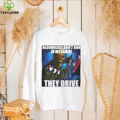 Alcoholics Don’t Run In My Family They Drive shirt