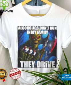 Alcoholics Don’t Run In My Family They Drive shirt