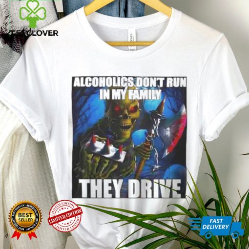 Alcoholics Don’t Run In My Family They Drive shirt