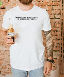 Alcoholics anonymous i’d rather be fishing Shirt