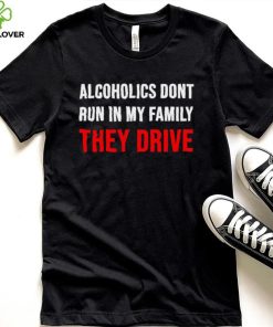 Alcoholics don’t run in my family They Drive 2023 hoodie, sweater, longsleeve, shirt v-neck, t-shirt