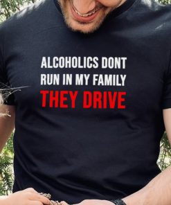 Alcoholics don’t run in my family They Drive 2023 hoodie, sweater, longsleeve, shirt v-neck, t-shirt