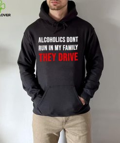 Alcoholics don’t run in my family They Drive 2023 hoodie, sweater, longsleeve, shirt v-neck, t-shirt