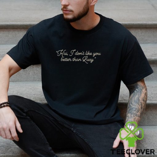 Alex Tarrant Kai I Don’t Like You Better Than Lucy Shirt