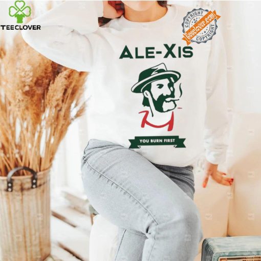 Alexis You Burn First Shirt
