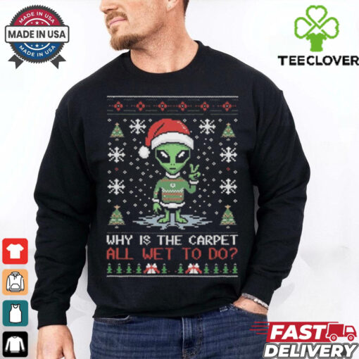 Alien Why Is The Carpet All Wet To Do Ugly Christmas Shirt