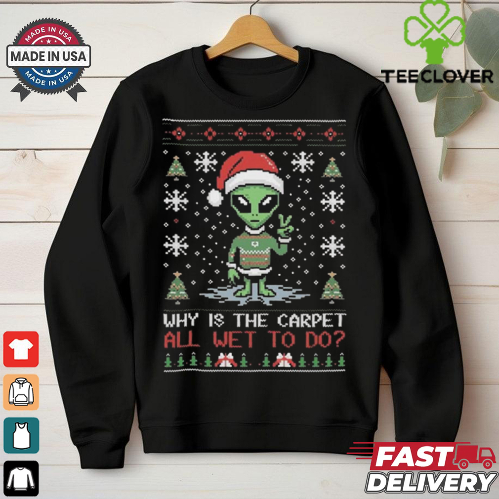 Alien Why Is The Carpet All Wet To Do Ugly Christmas Shirt Alien Why Is The Carpet All Wet To Do Ugly Christmas Shirt