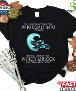 Alien You Can’t Always Control Who Comes Into Your Life But You Can Control Which Airlock You Throw Them Out Of T Shirt