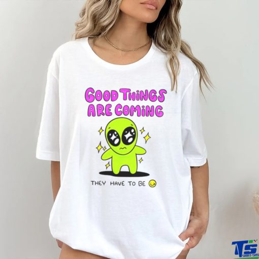 Alien good things are coming they have to be hoodie, sweater, longsleeve, shirt v-neck, t-shirt