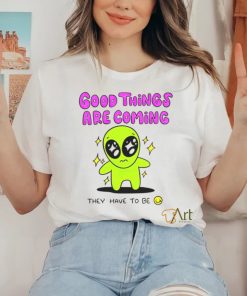 Alien good things are coming they have to be hoodie, sweater, longsleeve, shirt v-neck, t-shirt