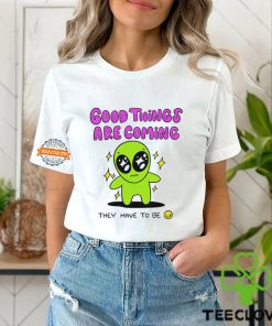 Alien good things are coming they have to be hoodie, sweater, longsleeve, shirt v-neck, t-shirt