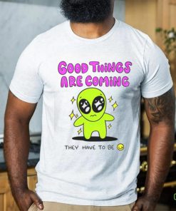 Alien good things are coming they have to be hoodie, sweater, longsleeve, shirt v-neck, t-shirt