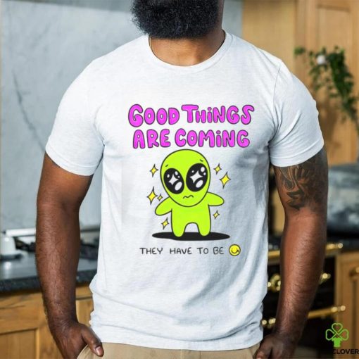 Alien good things are coming they have to be hoodie, sweater, longsleeve, shirt v-neck, t-shirt