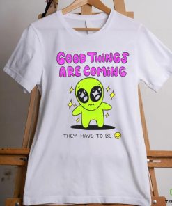 Alien good things are coming they have to be hoodie, sweater, longsleeve, shirt v-neck, t-shirt