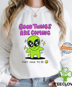 Alien good things are coming they have to be hoodie, sweater, longsleeve, shirt v-neck, t-shirt