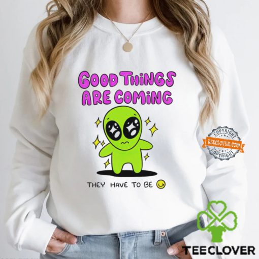 Alien good things are coming they have to be hoodie, sweater, longsleeve, shirt v-neck, t-shirt