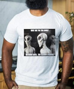 Alien what are you two doing watching Earth this season is mental shirt
