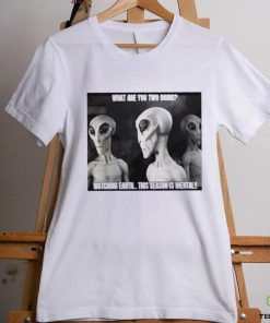 Alien what are you two doing watching Earth this season is mental shirt