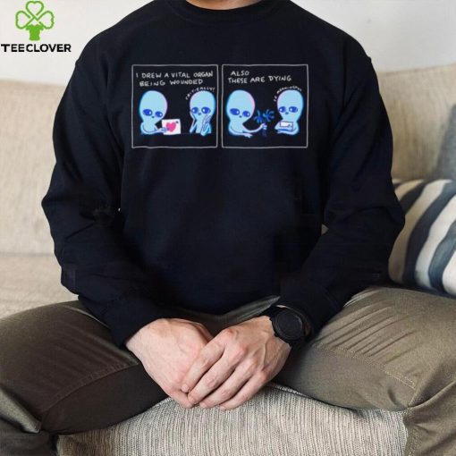 Aliens I drew a vital organ being wounded also these are dying hoodie, sweater, longsleeve, shirt v-neck, t-shirt