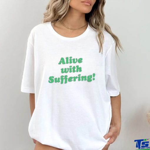 Alive With Suffering Shirt.