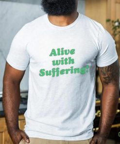 Alive With Suffering Shirt.