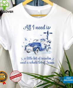 All I Need Is A Little Bit Of Insulin And A Whole Lot Of Jesus T shirt