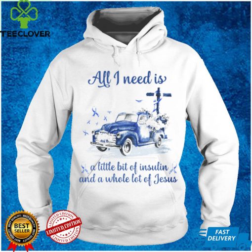 All I Need Is A Little Bit Of Insulin And A Whole Lot Of Jesus T hoodie, sweater, longsleeve, shirt v-neck, t-shirt