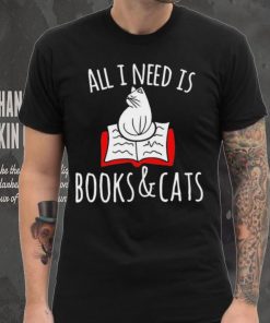 All I Need Is Books & Cats Shirt