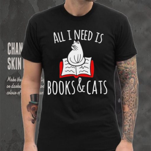 All I Need Is Books & Cats Shirt