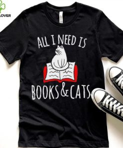 All I Need Is Books & Cats Shirt