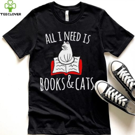 All I Need Is Books & Cats Shirt