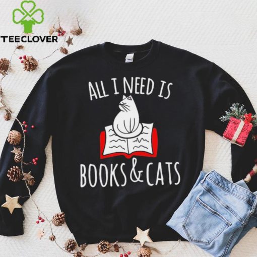 All I Need Is Books & Cats Shirt