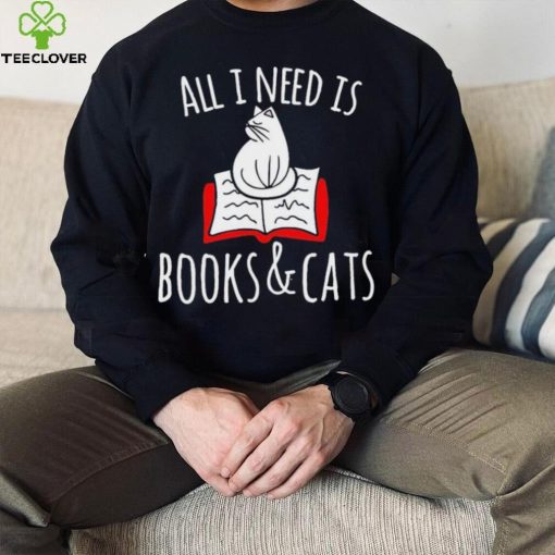 All I Need Is Books & Cats Shirt