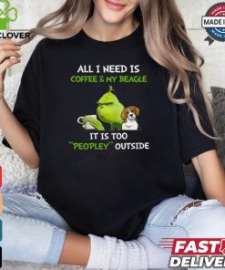 All I Need Is Coffee And My Beagle It Is Too Peopley Outside Grinch T Shirt