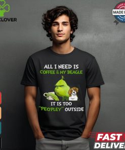 All I Need Is Coffee And My Beagle It Is Too Peopley Outside Grinch T Shirt